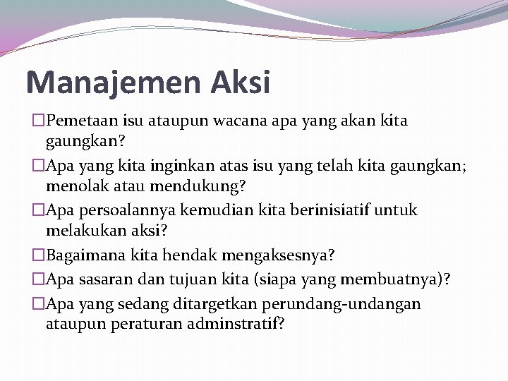 Manajemen Aksi �Pemetaan isu ataupun wacana apa yang akan kita gaungkan? �Apa yang kita