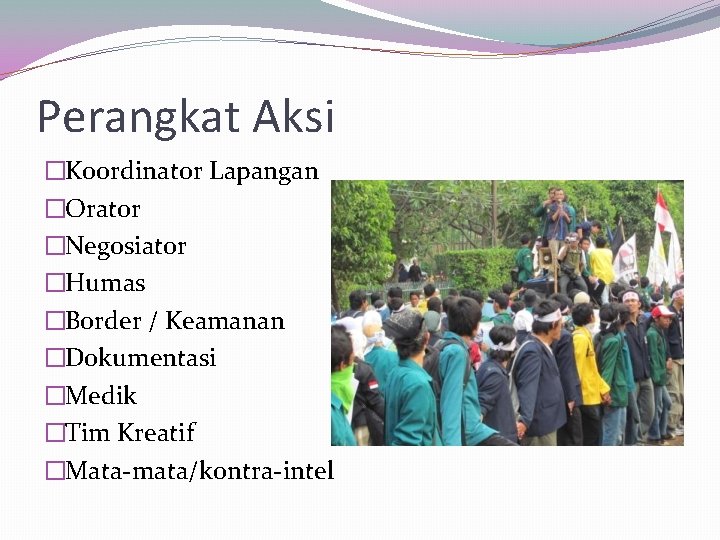 Perangkat Aksi �Koordinator Lapangan �Orator �Negosiator �Humas �Border / Keamanan �Dokumentasi �Medik �Tim Kreatif