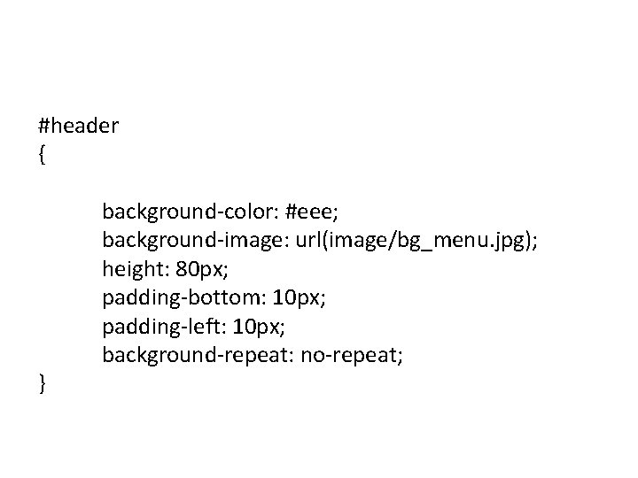 #header { } background-color: #eee; background-image: url(image/bg_menu. jpg); height: 80 px; padding-bottom: 10 px;