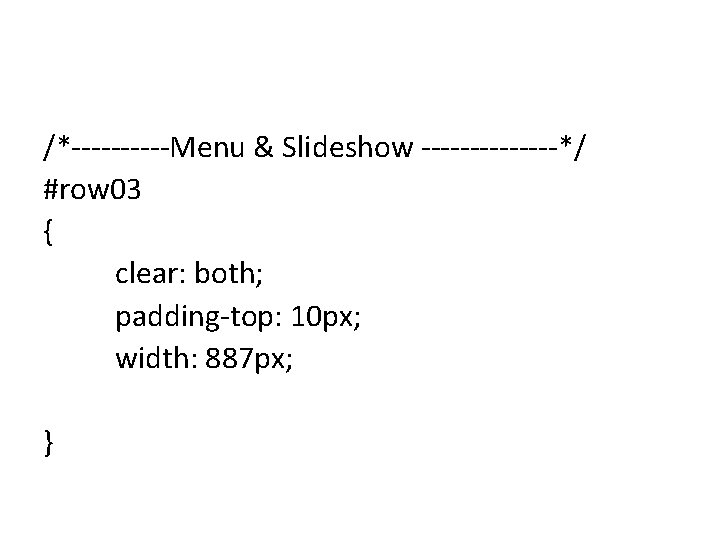 /*-----Menu & Slideshow -------*/ #row 03 { clear: both; padding-top: 10 px; width: 887