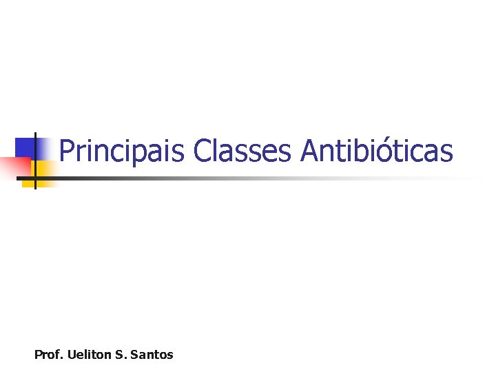 Principais Classes Antibióticas Prof. Ueliton S. Santos 