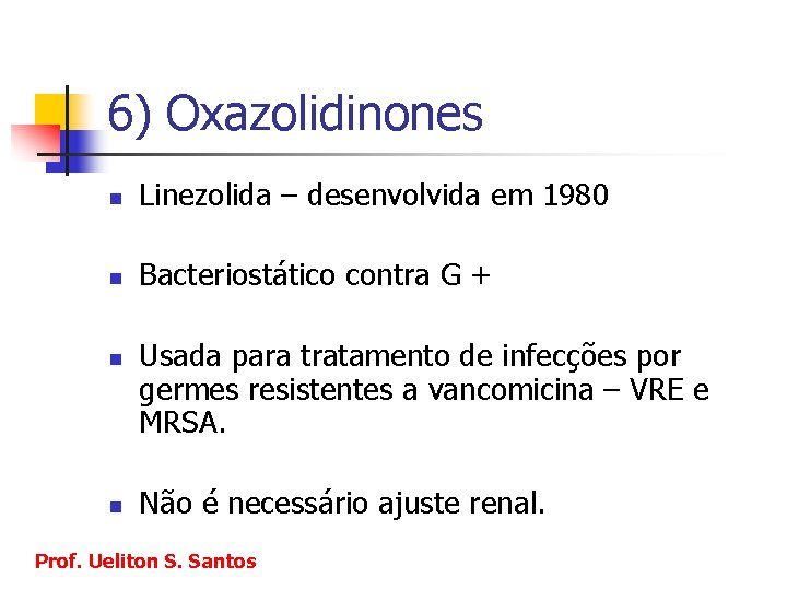 6) Oxazolidinones n Linezolida – desenvolvida em 1980 n Bacteriostático contra G + n