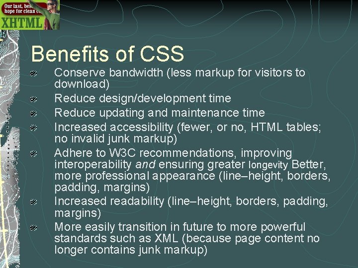 Benefits of CSS Conserve bandwidth (less markup for visitors to download) Reduce design/development time Benefits of CSS Conserve bandwidth (less markup for visitors to download) Reduce design/development time