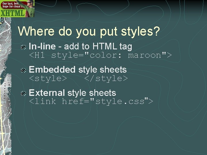 Where do you put styles? In-line - add to HTML tag <H 1 style="color: Where do you put styles? In-line - add to HTML tag <H 1 style="color: