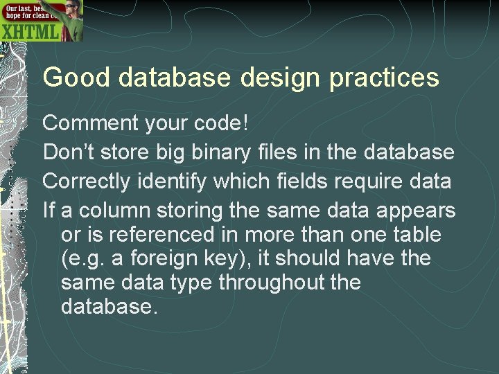 Good database design practices Comment your code! Don’t store big binary files in the Good database design practices Comment your code! Don’t store big binary files in the