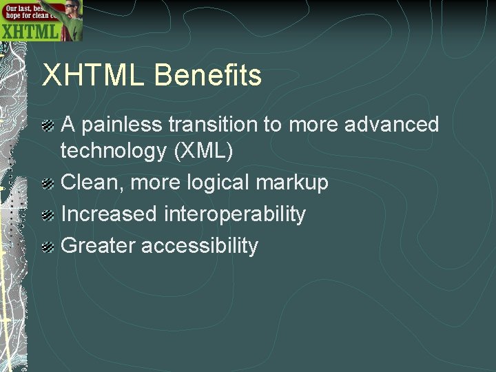 XHTML Benefits A painless transition to more advanced technology (XML) Clean, more logical markup XHTML Benefits A painless transition to more advanced technology (XML) Clean, more logical markup