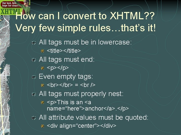 How can I convert to XHTML? ? Very few simple rules…that’s it! All tags How can I convert to XHTML? ? Very few simple rules…that’s it! All tags