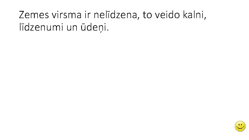 Zemes virsma ir nelīdzena, to veido kalni, līdzenumi un ūdeņi. 