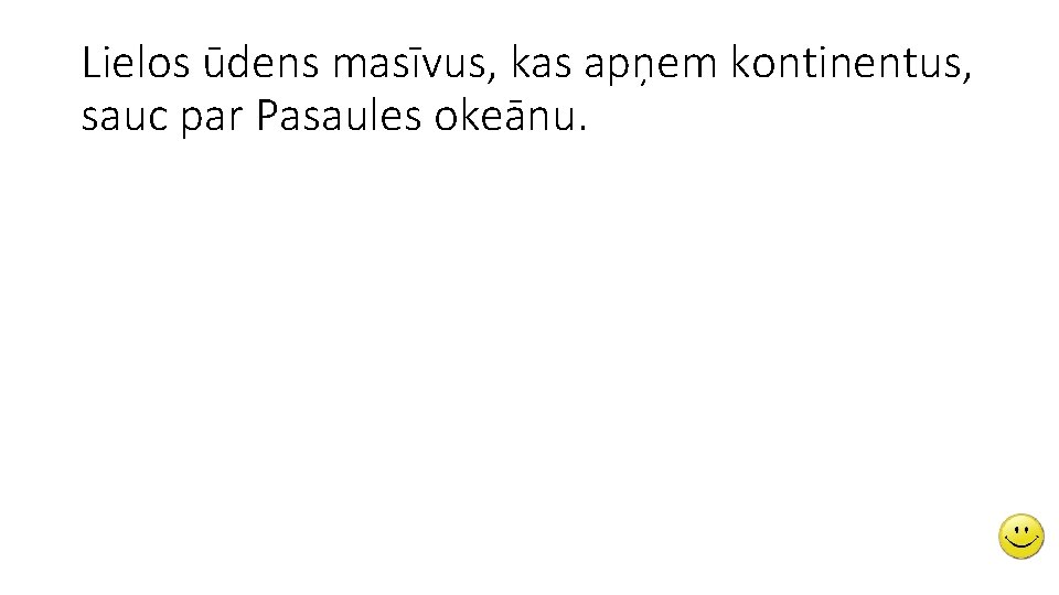 Lielos ūdens masīvus, kas apņem kontinentus, sauc par Pasaules okeānu. 