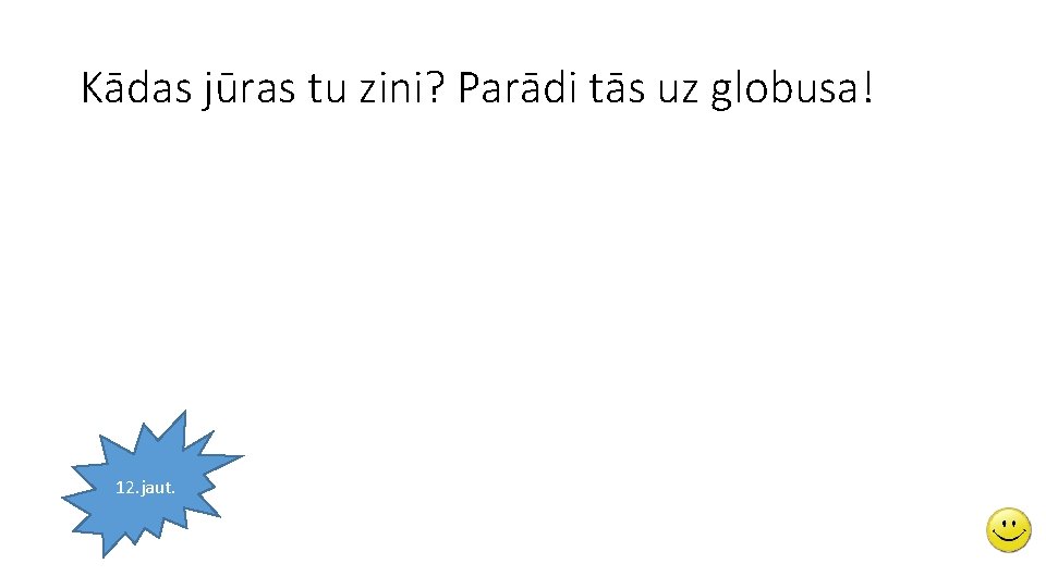 Kādas jūras tu zini? Parādi tās uz globusa! 12. jaut. 