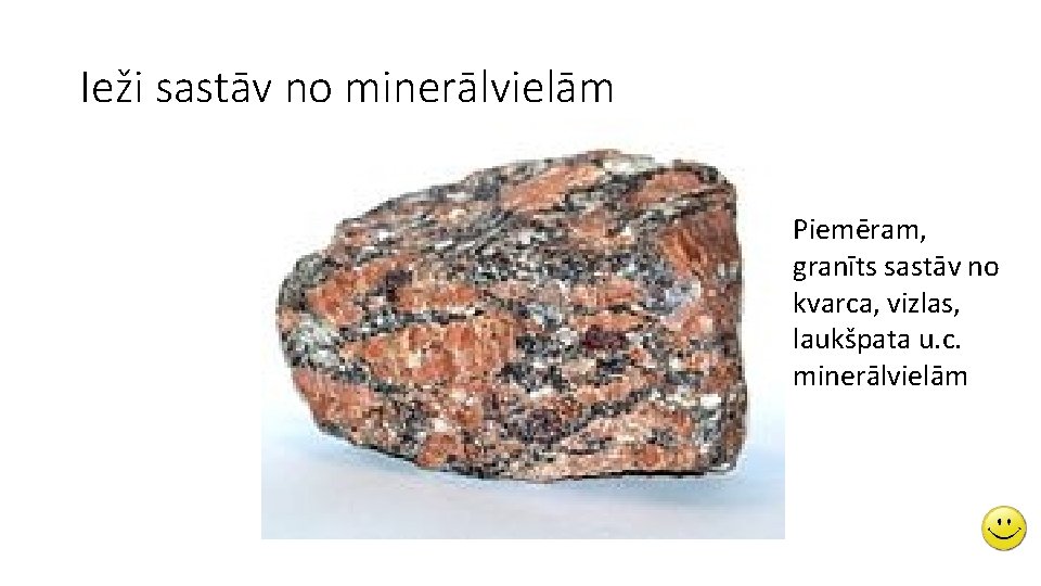 Ieži sastāv no minerālvielām Piemēram, granīts sastāv no kvarca, vizlas, laukšpata u. c. minerālvielām