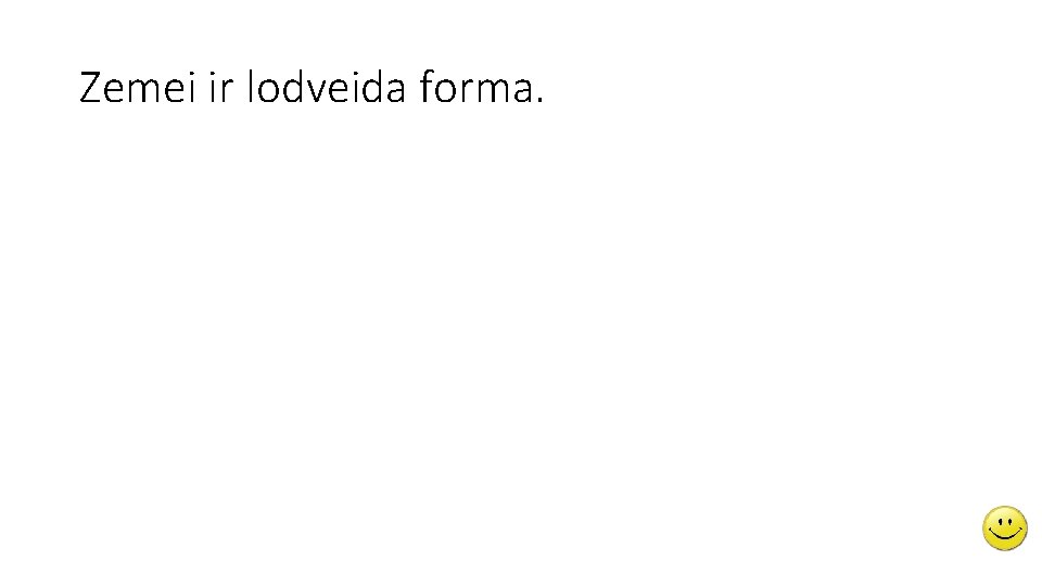 Zemei ir lodveida forma. 