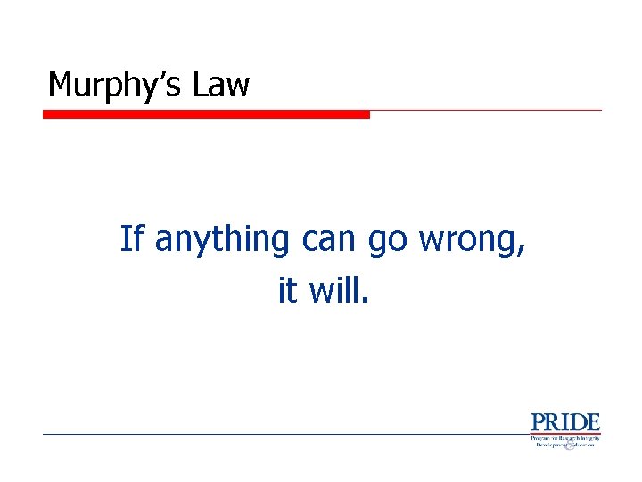 Murphy’s Law If anything can go wrong, it will. 