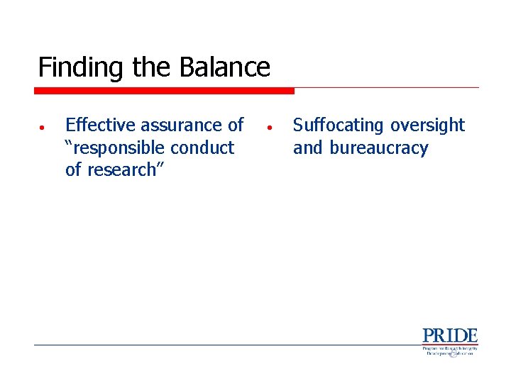 Finding the Balance • Effective assurance of “responsible conduct of research” • Suffocating oversight