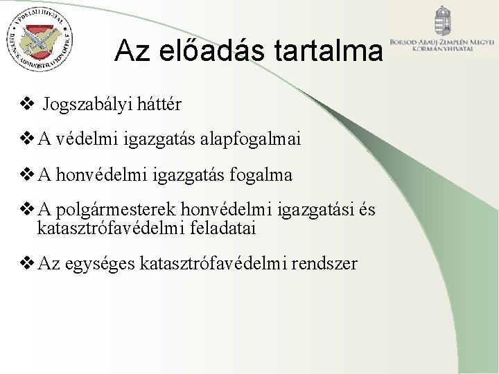 Az előadás tartalma v Jogszabályi háttér v A védelmi igazgatás alapfogalmai v A honvédelmi Az előadás tartalma v Jogszabályi háttér v A védelmi igazgatás alapfogalmai v A honvédelmi
