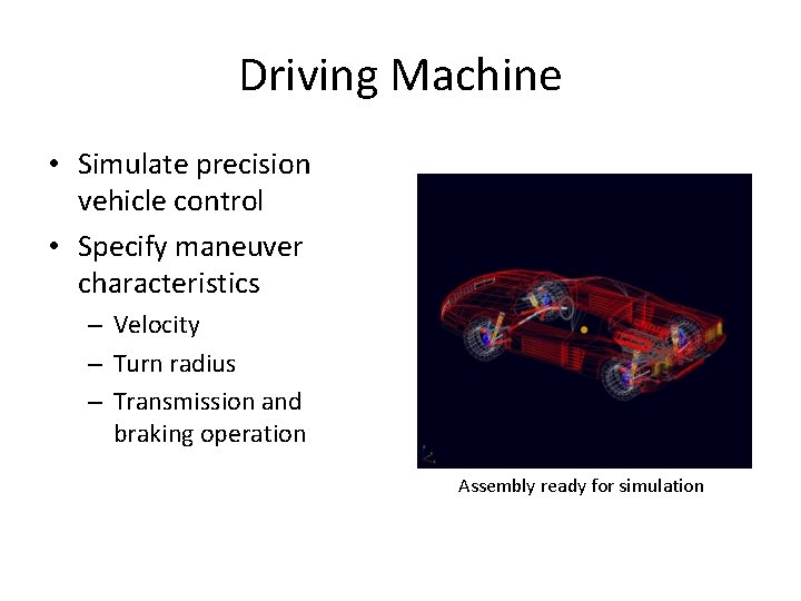 Driving Machine • Simulate precision vehicle control • Specify maneuver characteristics – Velocity –