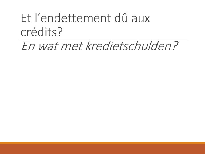 Et l’endettement dû aux crédits? En wat met kredietschulden? 