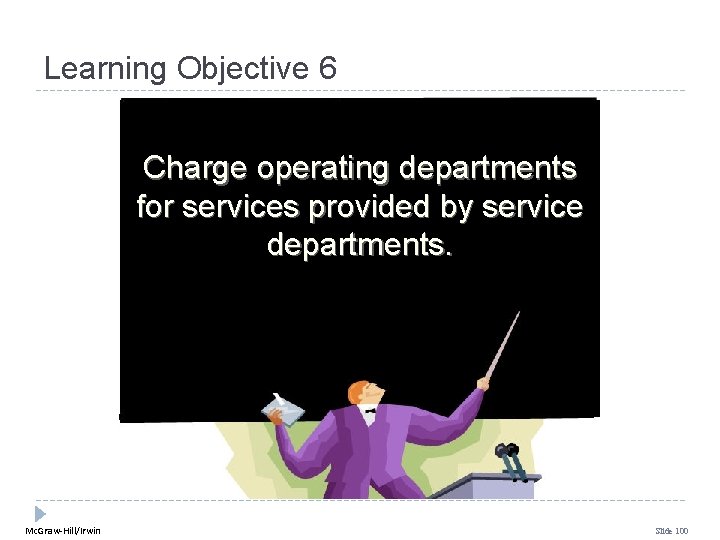 Learning Objective 6 Charge operating departments for services provided by service departments. Mc. Graw-Hill/Irwin