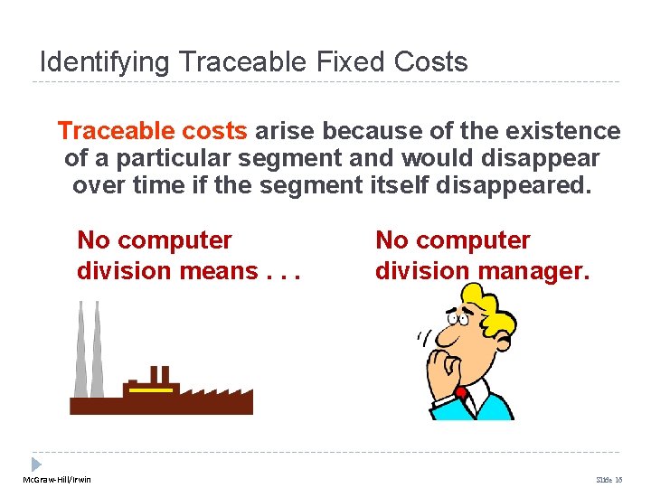 Identifying Traceable Fixed Costs Traceable costs arise because of the existence of a particular