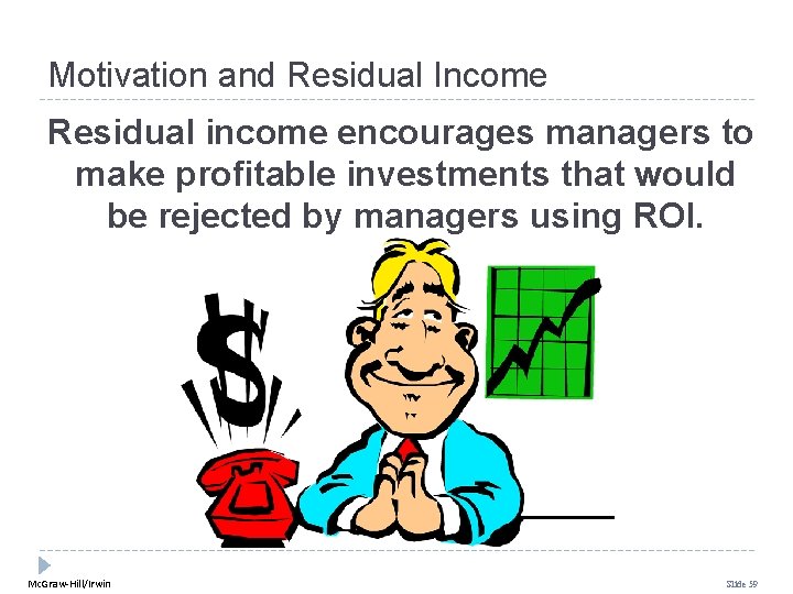 Motivation and Residual Income Residual income encourages managers to make profitable investments that would