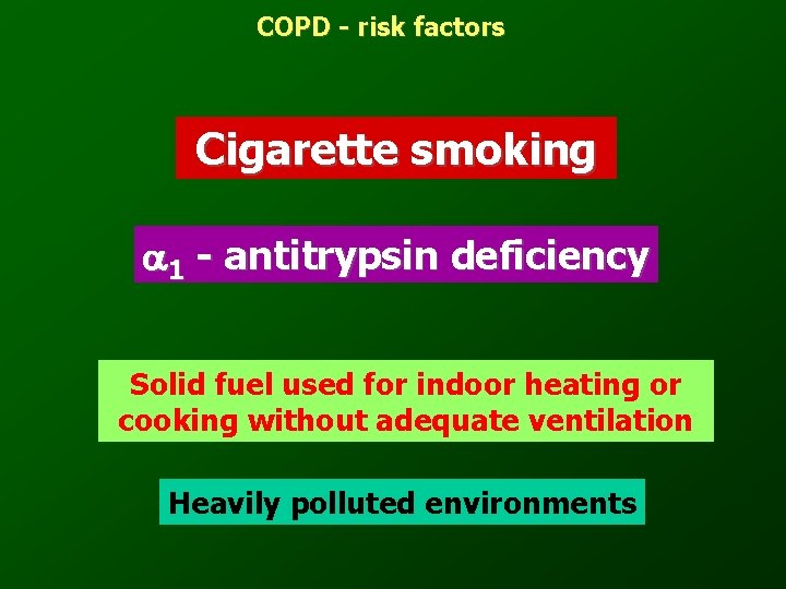 COPD - risk factors Cigarette smoking 1 - antitrypsin deficiency Solid fuel used for