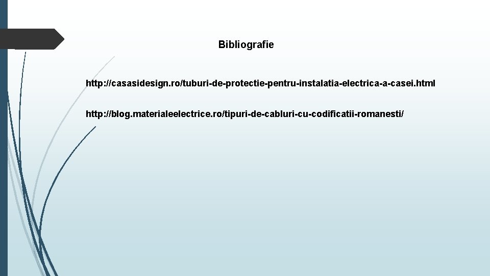 Bibliografie http: //casasidesign. ro/tuburi-de-protectie-pentru-instalatia-electrica-a-casei. html http: //blog. materialeelectrice. ro/tipuri-de-cabluri-cu-codificatii-romanesti/ 