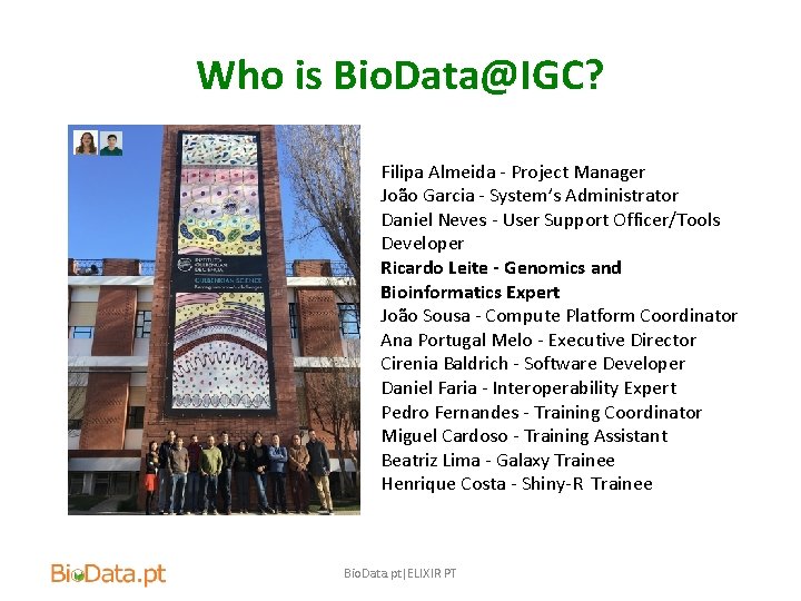 Who is Bio. Data@IGC? Filipa Almeida - Project Manager João Garcia - System’s Administrator