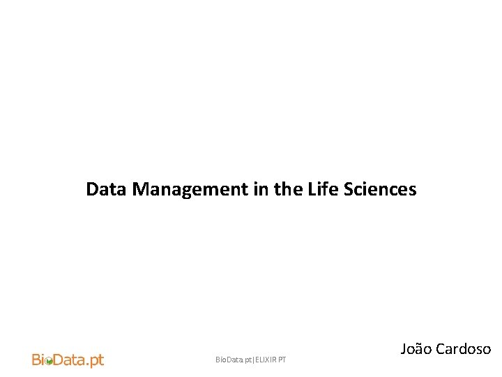 Data Management in the Life Sciences Bio. Data. pt|ELIXIR PT João Cardoso 