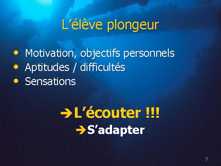 L’élève plongeur • • • Motivation, objectifs personnels Aptitudes / difficultés Sensations L’écouter !!!