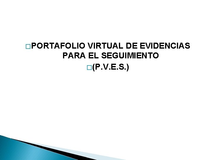 � PORTAFOLIO VIRTUAL DE EVIDENCIAS PARA EL SEGUIMIENTO � (P. V. E. S. )