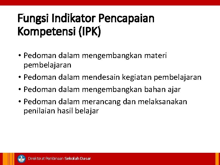 Fungsi Indikator Pencapaian Kompetensi (IPK) • Pedoman dalam mengembangkan materi pembelajaran • Pedoman dalam