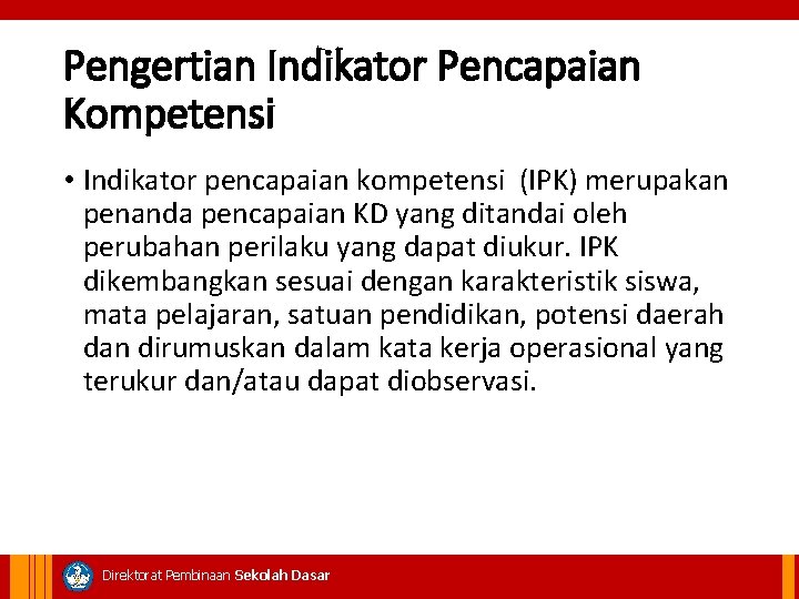 Pengertian Indikator Pencapaian Kompetensi • Indikator pencapaian kompetensi (IPK) merupakan penanda pencapaian KD yang