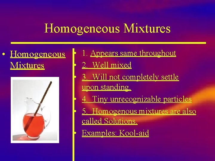 Homogeneous Mixtures • Homogeneous • 1. Appears same throughout • 2. Well mixed Mixtures