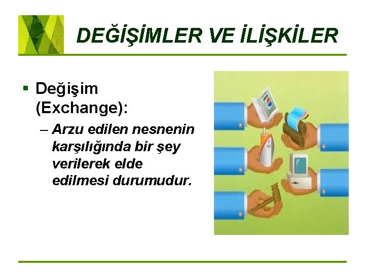 DEĞİŞİMLER VE İLİŞKİLER § Değişim (Exchange): – Arzu edilen nesnenin karşılığında bir şey verilerek