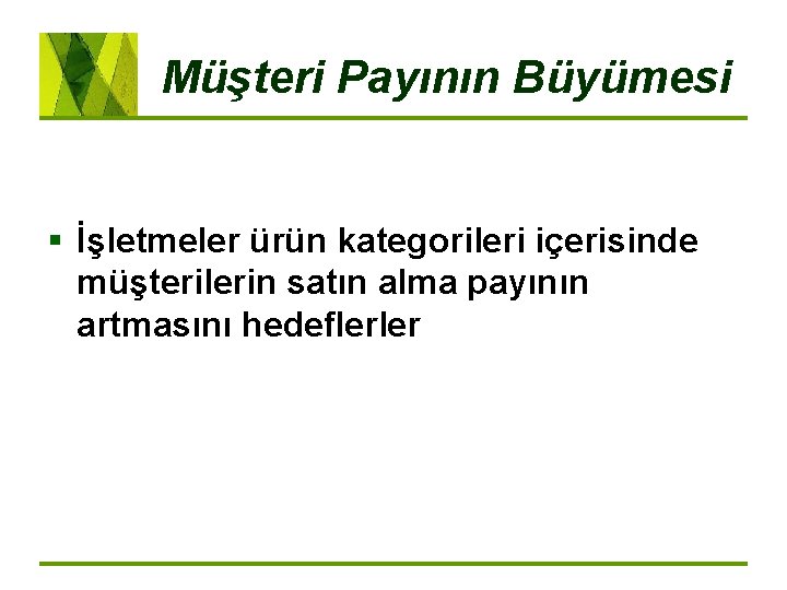 Müşteri Payının Büyümesi § İşletmeler ürün kategorileri içerisinde müşterilerin satın alma payının artmasını hedeflerler