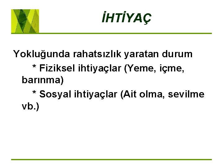 İHTİYAÇ Yokluğunda rahatsızlık yaratan durum * Fiziksel ihtiyaçlar (Yeme, içme, barınma) * Sosyal ihtiyaçlar