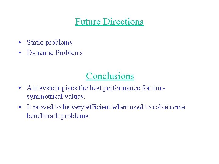 Future Directions • Static problems • Dynamic Problems Conclusions • Ant system gives the