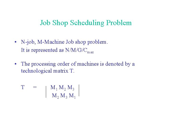 Job Shop Scheduling Problem • N-job, M-Machine Job shop problem. It is represented as