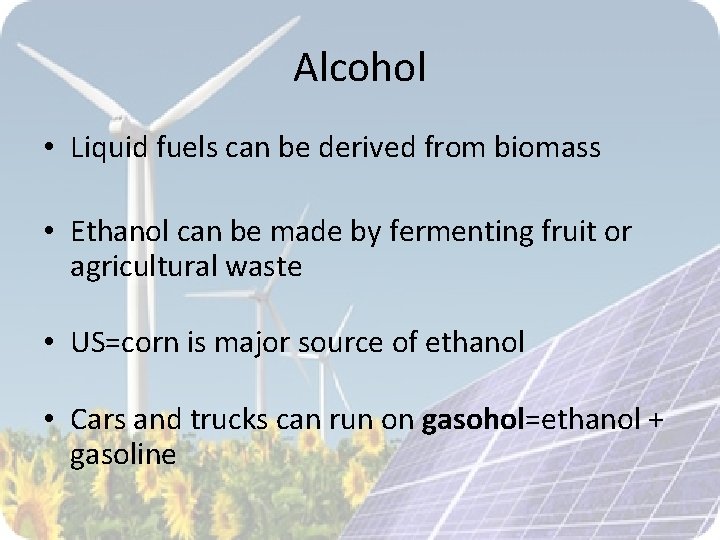 Alcohol • Liquid fuels can be derived from biomass • Ethanol can be made