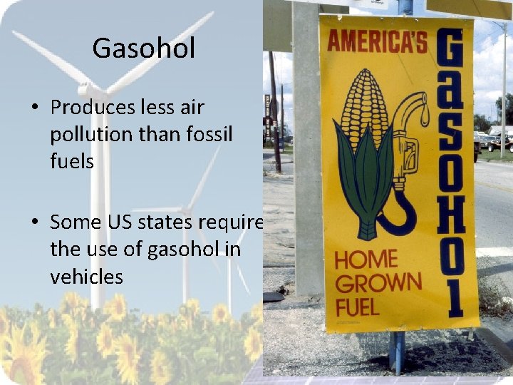 Gasohol • Produces less air pollution than fossil fuels • Some US states require