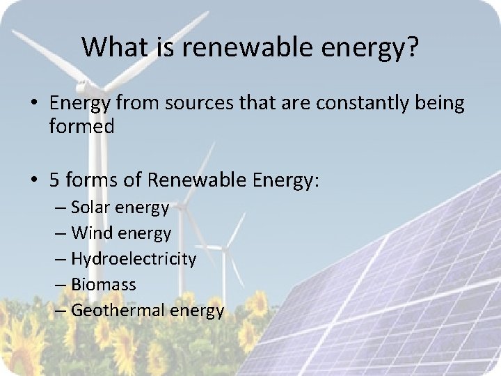 What is renewable energy? • Energy from sources that are constantly being formed •