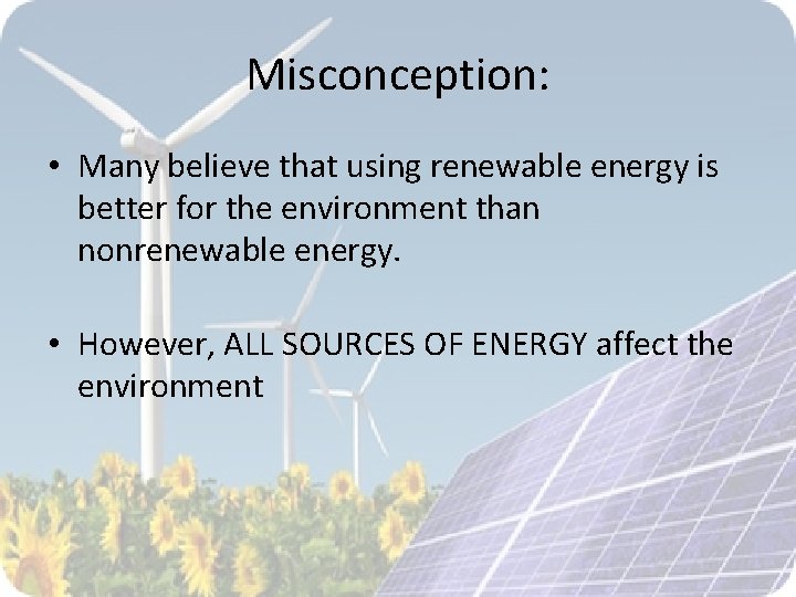 Misconception: • Many believe that using renewable energy is better for the environment than