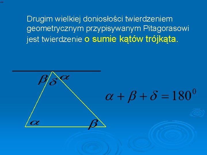 Drugim wielkiej doniosłości twierdzeniem geometrycznym przypisywanym Pitagorasowi jest twierdzenie o sumie kątów trójkąta. .