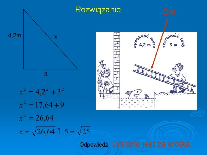 Rozwiązanie: 5 m . Odpowiedź: Drabina jest za krótka. 