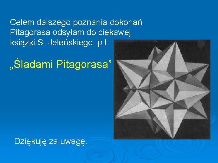 Celem dalszego poznania dokonań Pitagorasa odsyłam do ciekawej książki S. Jeleńskiego p. t. „Śladami