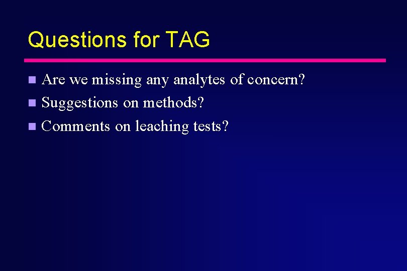 Questions for TAG Are we missing any analytes of concern? n Suggestions on methods?