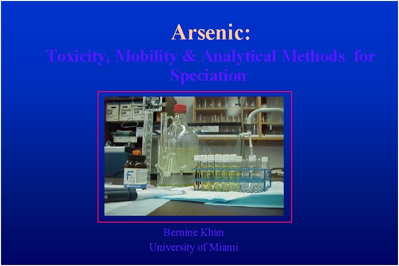 Arsenic: Toxicity, Mobility & Analytical Methods for Speciation Bernine Khan University of Miami 