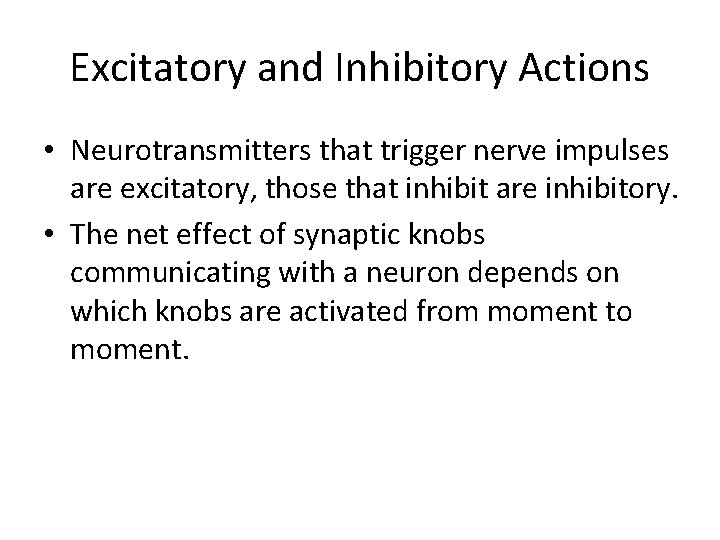 Excitatory and Inhibitory Actions • Neurotransmitters that trigger nerve impulses are excitatory, those that