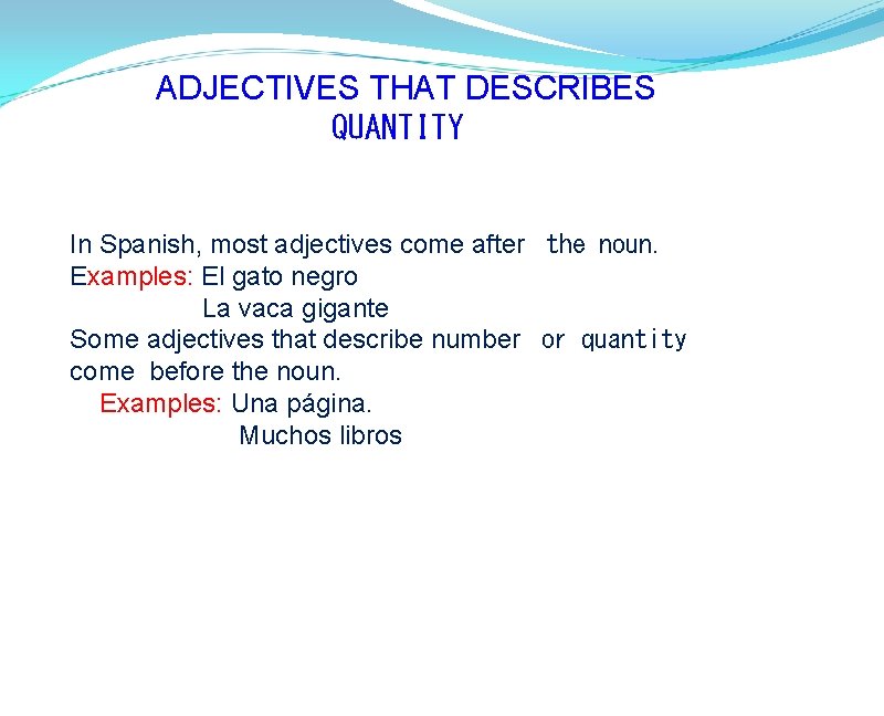 ADJECTIVES THAT DESCRIBES  QUANTITY In Spanish, most adjectives come after  the noun. Examples: El
