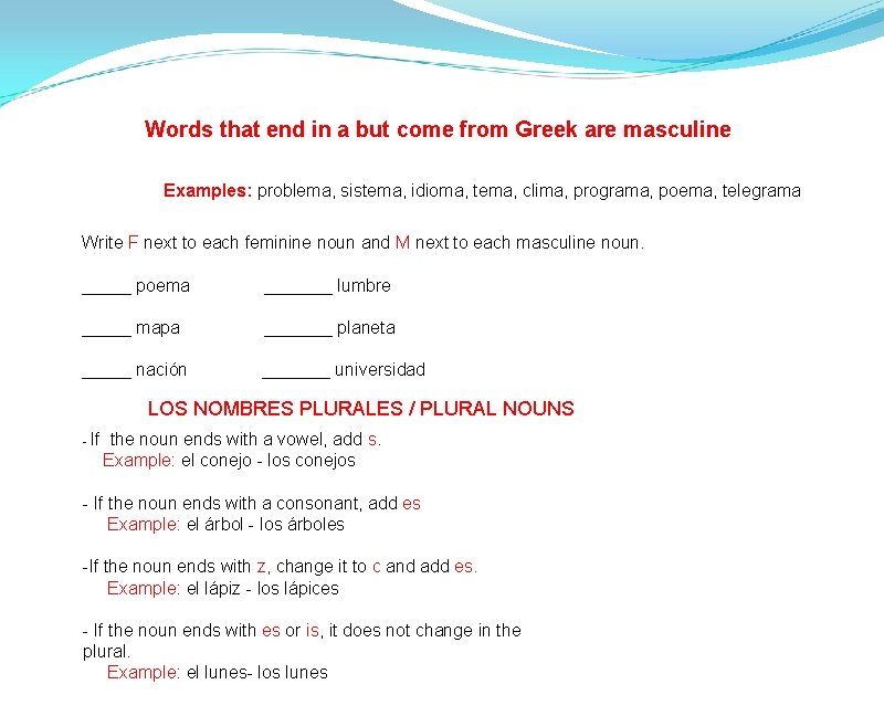 Words that end in a but come from Greek are masculine Examples: problema, sistema,